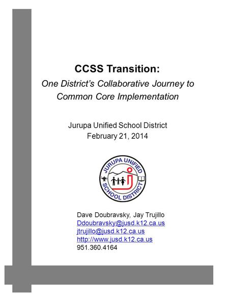 CCSS Transition: Jurupa Unified School District February 21, 2014 One District’s Collaborative Journey to Common Core Implementation Dave Doubravsky, Jay.