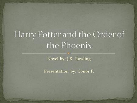 Novel by: J.K. Rowling Presentation by: Conor F..