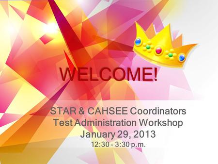 STAR & CAHSEE Coordinators Test Administration Workshop January 29, 2013 12:30 – 3:30 p.m. WELCOME!