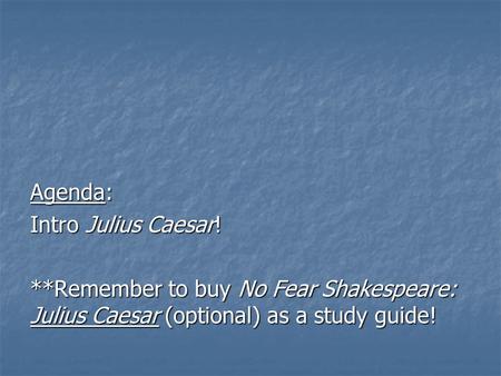 Agenda: Intro Julius Caesar! **Remember to buy No Fear Shakespeare: Julius Caesar (optional) as a study guide!