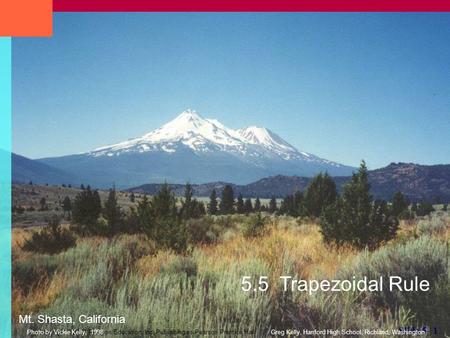 Copyright © 2007 Pearson Education, Inc. Publishing as Pearson Prentice Hall Slide 5- 1 5.5 Trapezoidal Rule Mt. Shasta, California Greg Kelly, Hanford.