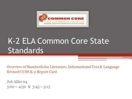 K-2 ELA Common Core State Standards Overview of Standards for Literature, Informational Text & Language Revised CCSS K-2 Report Card Job Alike #4 3:00.