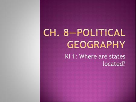 KI 1: Where are states located?.  As recently as 1940s, world contained about 50 countries—in 2009 United Nations had 192 members  State- an area organized.