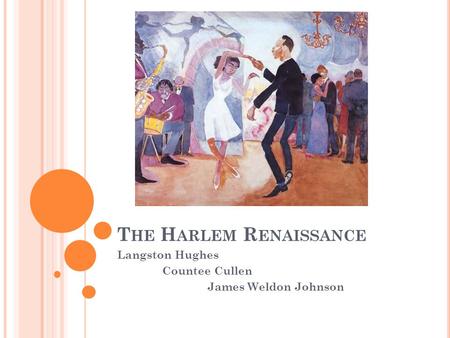 T HE H ARLEM R ENAISSANCE Langston Hughes Countee Cullen James Weldon Johnson.