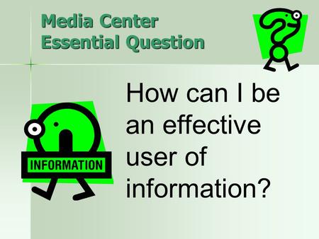 Media Center Essential Question How can I be an effective user of information?