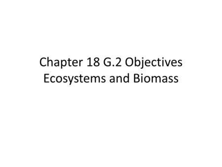 Chapter 18 G.2 Objectives Ecosystems and Biomass