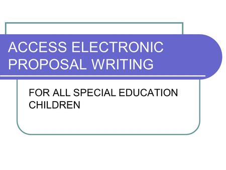 ACCESS ELECTRONIC PROPOSAL WRITING FOR ALL SPECIAL EDUCATION CHILDREN.