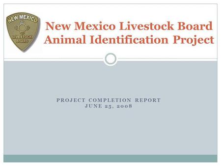 PROJECT COMPLETION REPORT JUNE 25, 2008 New Mexico Livestock Board Animal Identification Project.