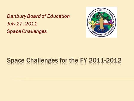 Danbury Board of Education July 27, 2011 Space Challenges.