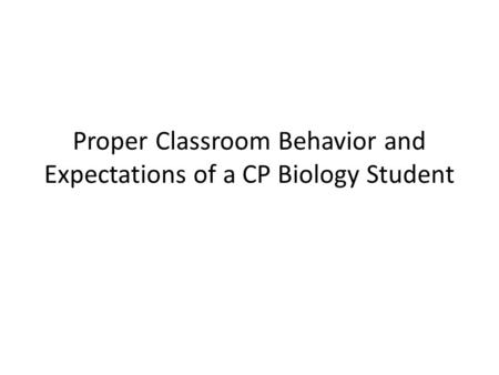 Proper Classroom Behavior and Expectations of a CP Biology Student.