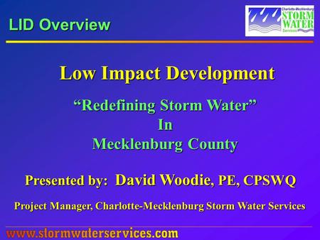 LID Overview Low Impact Development “Redefining Storm Water” In Mecklenburg County Presented by: David Woodie, PE, CPSWQ Project Manager, Charlotte-Mecklenburg.