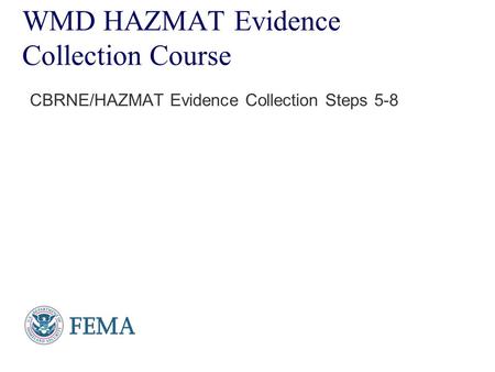 Presenter’s Name June 17, 2003 WMD HAZMAT Evidence Collection Course CBRNE/HAZMAT Evidence Collection Steps 5-8.