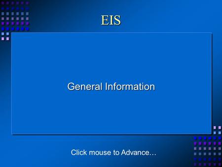 EIS General Information Click mouse to Advance…. What is EIS? The EIS is an Enterprise Information System that is used to track data for people and organizations.