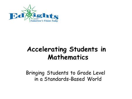 Accelerating Students in Mathematics Bringing Students to Grade Level in a Standards-Based World.