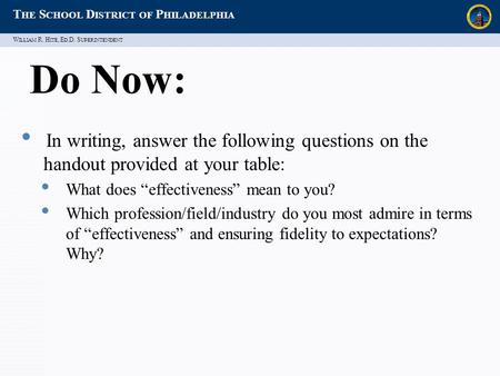 W ILLIAM R. H ITE, E D.D. S UPERINTENDENT T HE S CHOOL D ISTRICT OF P HILADELPHIA Do Now: In writing, answer the following questions on the handout provided.