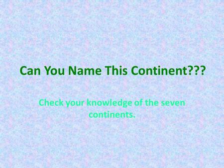 Can You Name This Continent???