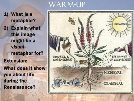 WARM-UP 1)What is a metaphor? 2)Explain what this image might be a visual metaphor for? Extension: What does it show you about life during the Renaissance?