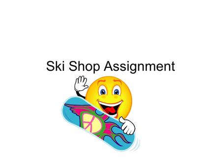 Ski Shop Assignment. Create as “SkiShop.mdb” on your U:/ drive. Complete this Database Assignment Email this to your teacher when finished Input the following.