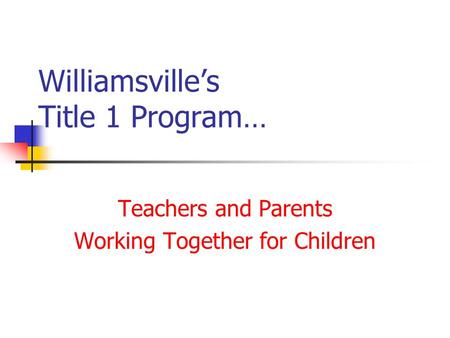 Williamsville’s Title 1 Program… Teachers and Parents Working Together for Children.