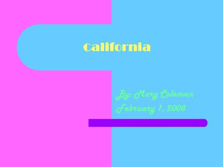 C alifornia By: Mary Coleman February 1, 2008. States That Border Me Oregon Nevada Arizona.