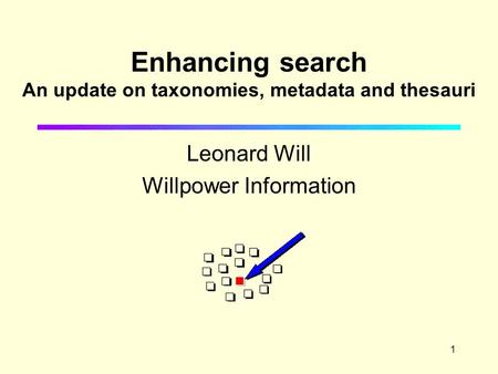 1 Enhancing search An update on taxonomies, metadata and thesauri Leonard Will Willpower Information.