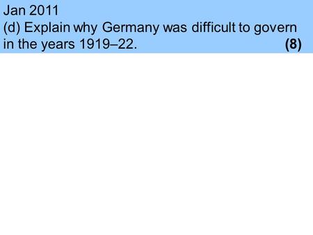 Jan 2011 (d) Explain why Germany was difficult to govern in the years 1919–22.					(8)