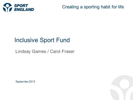 Creating a sporting habit for life Inclusive Sport Fund Lindsay Games / Carol Fraser September 2013.