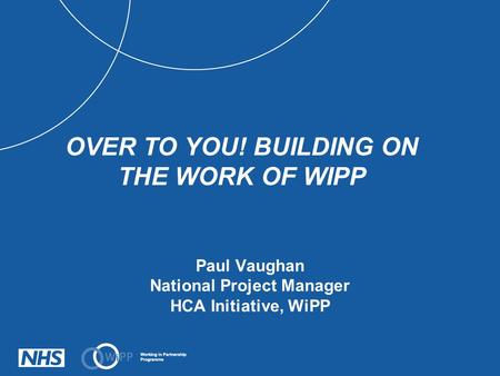 Paul Vaughan National Project Manager HCA Initiative, WiPP OVER TO YOU! BUILDING ON THE WORK OF WIPP.