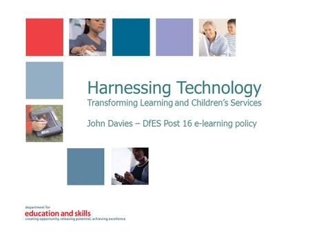 Harnessing Technology Transforming Learning and Children’s Services John Davies – DfES Post 16 e-learning policy.