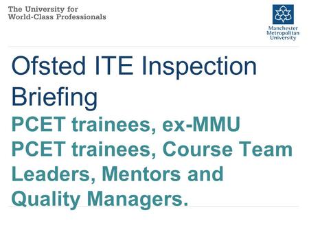 Ofsted ITE Inspection Briefing PCET trainees, ex-MMU PCET trainees, Course Team Leaders, Mentors and Quality Managers.