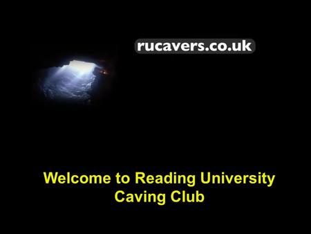 Welcome to Reading University Caving Club. Who Are We? Piotr - Treasurer Ben - President Jo - Secretary.