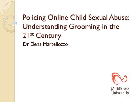 Policing Online Child Sexual Abuse: Understanding Grooming in the 21 st Century Dr Elena Martellozzo.