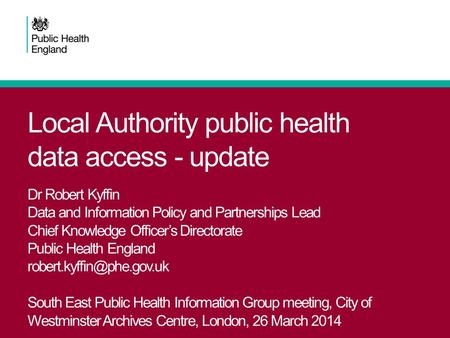 Local Authority public health data access - update Dr Robert Kyffin Data and Information Policy and Partnerships Lead Chief Knowledge Officer’s Directorate.