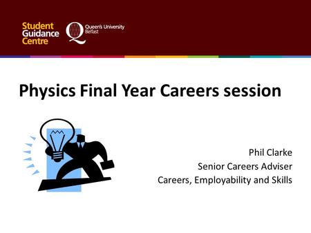 Physics Final Year Careers session Phil Clarke Senior Careers Adviser Careers, Employability and Skills.