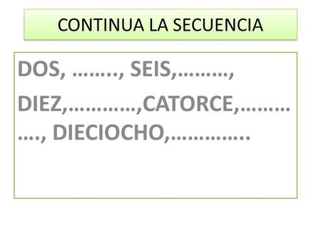 CONTINUA LA SECUENCIA DOS, …….., SEIS,………, DIEZ,…………,CATORCE,……… …., DIECIOCHO,…………..