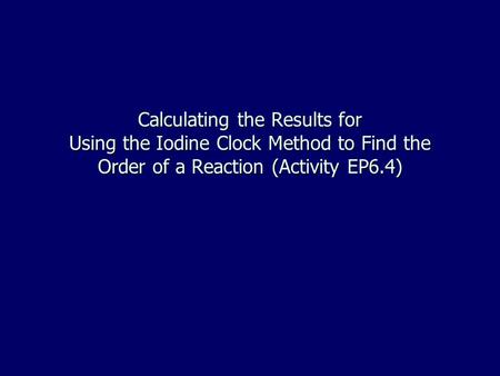 Calculating the Results for Using the Iodine Clock Method to Find the Order of a Reaction (Activity EP6.4)