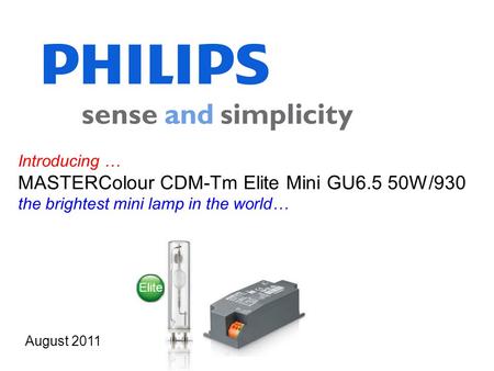 Introducing … MASTERColour CDM-Tm Elite Mini GU6.5 50W/930 the brightest mini lamp in the world… August 2011 Elite.