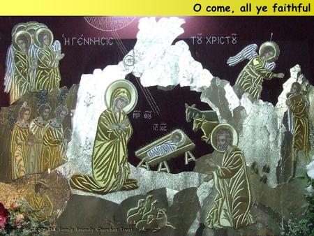 O come, all ye faithful. O come, all ye faithful, Joyful and triumphant, O come ye, O come ye to Bethlehem; Come and behold Him, Born the King of angels: