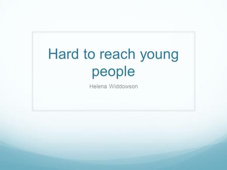 Hard to reach young people Helena Widdowson. Introduction to our evening Explore the meaning of hard to reach How we view young people What are the barriers.