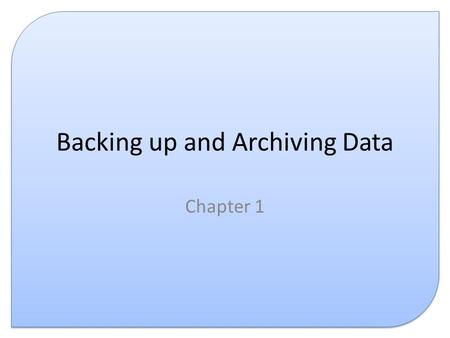 Backing up and Archiving Data Chapter 1. Introduction This presentation covers the following: – What is backing up – What is archiving – Why are both.