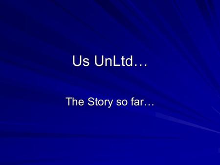 Us UnLtd… The Story so far…. Background Established in March 2010 Founder Members all having experience of Housing Issues/Homelessness All aged 16-25.