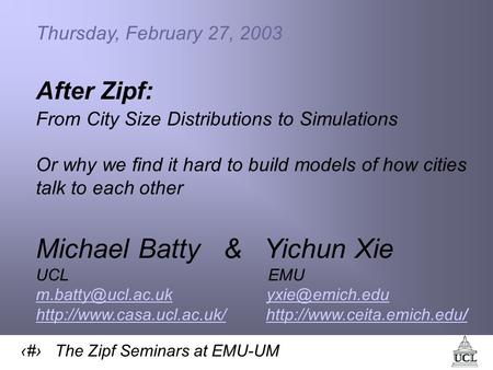 1 The Zipf Seminars at EMU-UM Thursday, February 27, 2003 After Zipf: From City Size Distributions to Simulations Or why we find it hard to build models.