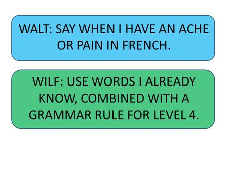 WALT: SAY WHEN I HAVE AN ACHE OR PAIN IN FRENCH.