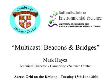 “Multicast: Beacons & Bridges” Mark Hayes Technical Director - Cambridge eScience Centre Access Grid on the Desktop - Tuesday 15th June 2004.