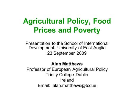 Agricultural Policy, Food Prices and Poverty Presentation to the School of International Development, University of East Anglia 23 September 2009 Alan.