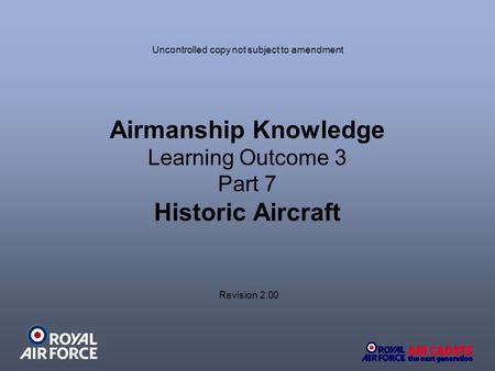 Airmanship Knowledge Learning Outcome 3 Part 7 Historic Aircraft Revision 2.00 Uncontrolled copy not subject to amendment.