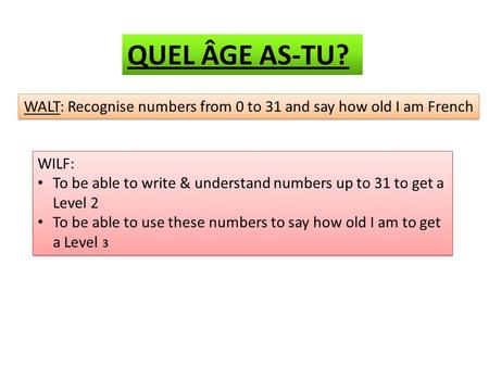 WALT: Recognise numbers from 0 to 31 and say how old I am French WILF: To be able to write & understand numbers up to 31 to get a Level 2 To be able to.