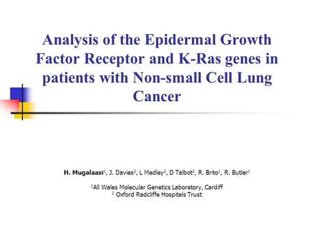 Analysis of the Epidermal Growth Factor Receptor and K-Ras genes in patients with Non-small Cell Lung Cancer H. Mugalaasi1, J. Davies2, L Medley2, D Talbot2,