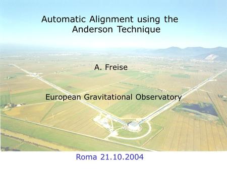 19. October 2004 A. Freise Automatic Alignment using the Anderson Technique A. Freise European Gravitational Observatory Roma 21.10.2004.