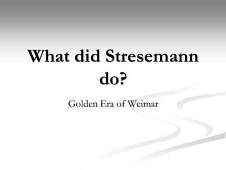 What did Stresemann do? Golden Era of Weimar. 1924-29 Period of Stability after the problems of the early Weimar Republic 1924-29 Period of Stability.